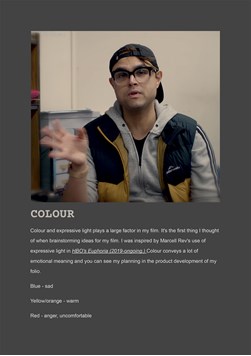 This folio page details Will Calleja’s application application of codes and conventions to engage audiences and communicate meaning. Will has outlined how he has used colour to convey emotions in his Media Film work ‘The Trials and Tribulations of Being Jordan’.
