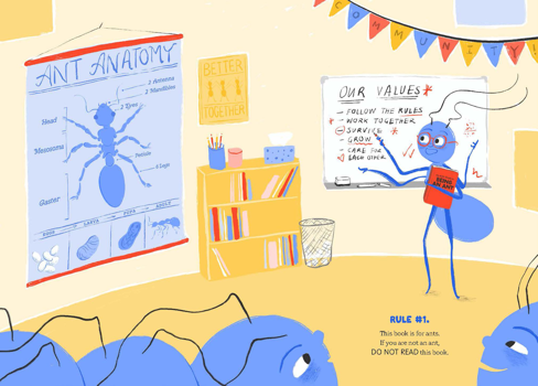 An ant standing in a classroom that includes a diagram of ant anatomy is teaching a class on the values of being an ant. The teacher gesticulates at a white board that reads: Our values: Follow the rules, work together, survive, grow, care for each other. The page reads, Rule number 1. This book is for ants. If you are not an ant, DO NOT READ this book.